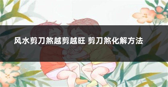 风水剪刀煞越剪越旺 剪刀煞化解方法