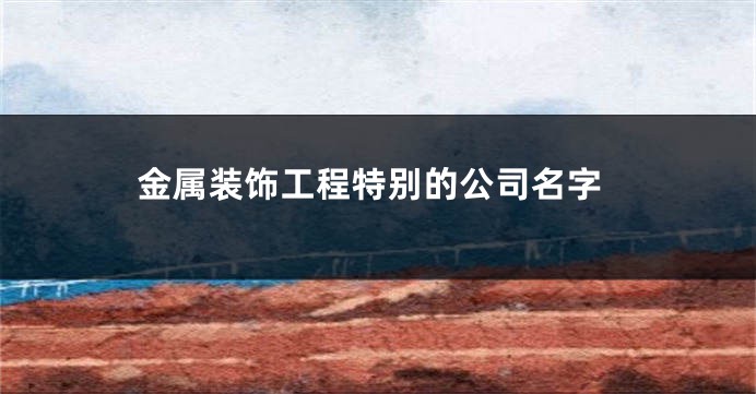 金属装饰工程特别的公司名字