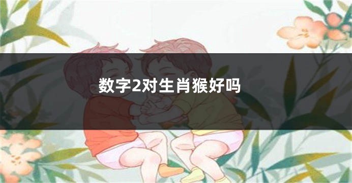 数字2对生肖猴好吗