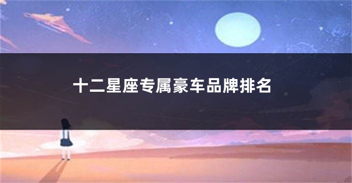 十二星座专属豪车品牌排名