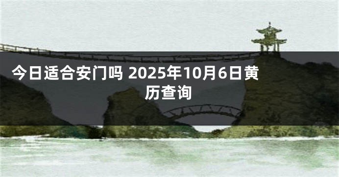 今日适合安门吗 2025年10月6日黄历查询