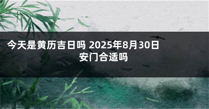 今天是黄历吉日吗 2025年8月30日安门合适吗
