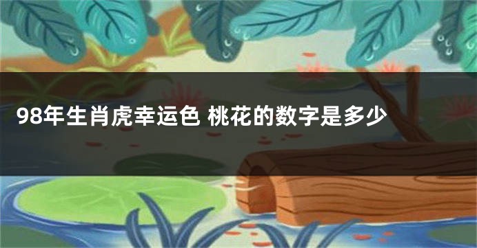 98年生肖虎幸运色 桃花的数字是多少 