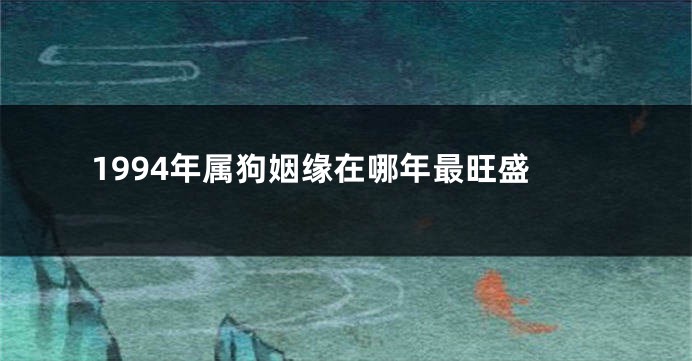 1994年属狗姻缘在哪年最旺盛