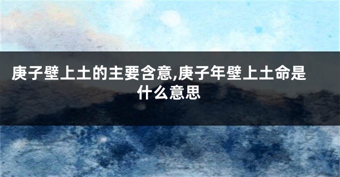 庚子壁上土的主要含意,庚子年壁上土命是什么意思