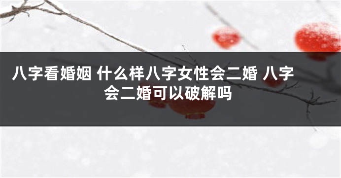 八字看婚姻 什么样八字女性会二婚 八字会二婚可以破解吗