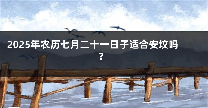 2025年农历七月二十一日子适合安坟吗?