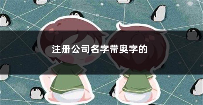 注册公司名字带奥字的