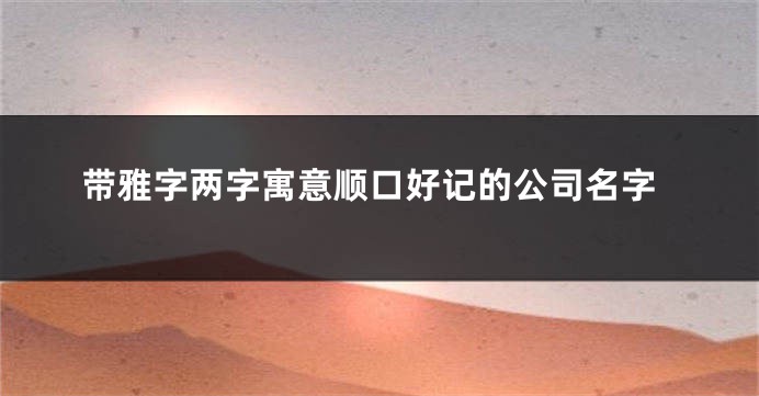 带雅字两字寓意顺口好记的公司名字