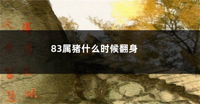 83属猪什么时候翻身