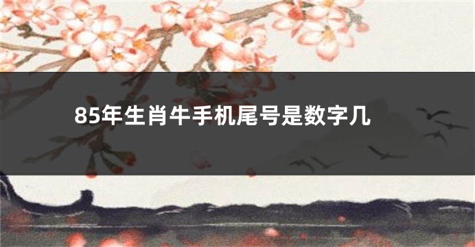 85年生肖牛手机尾号是数字几