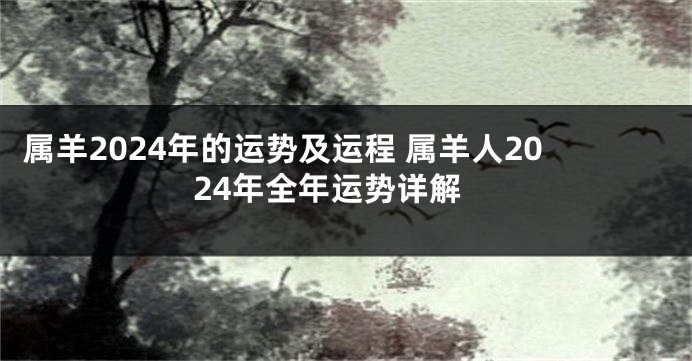 属羊2024年的运势及运程 属羊人2024年全年运势详解