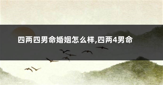 四两四男命婚姻怎么样,四两4男命