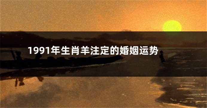 1991年生肖羊注定的婚姻运势