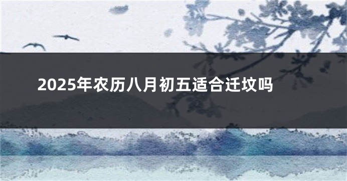 2025年农历八月初五适合迁坟吗