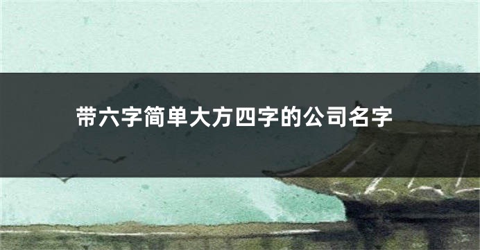 带六字简单大方四字的公司名字