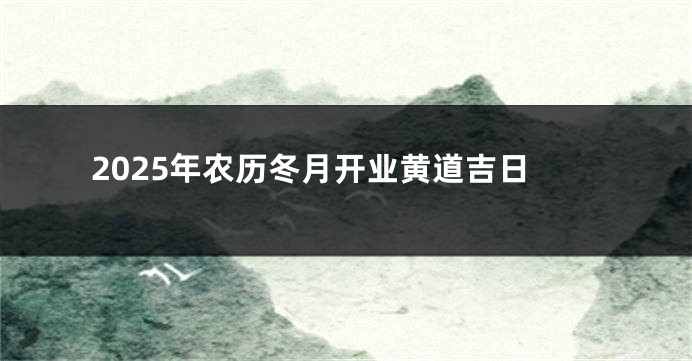 2025年农历冬月开业黄道吉日