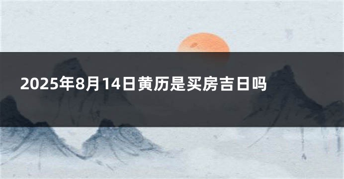 2025年8月14日黄历是买房吉日吗