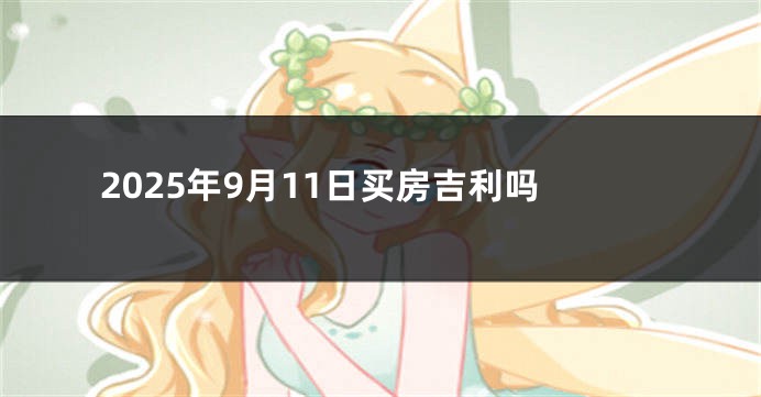 2025年9月11日买房吉利吗