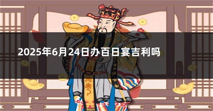 2025年6月24日办百日宴吉利吗