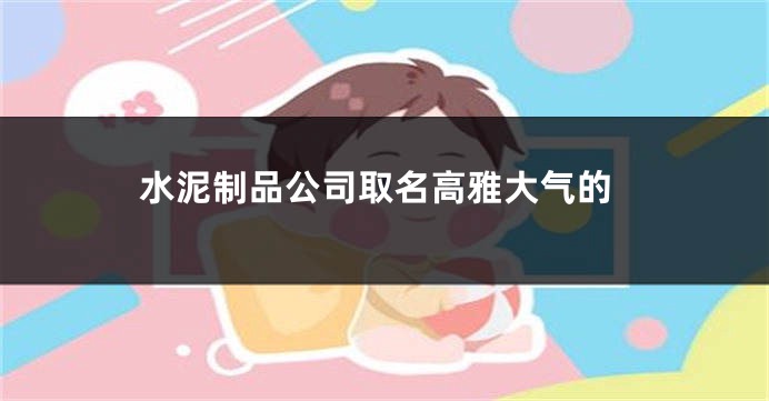 水泥制品公司取名高雅大气的