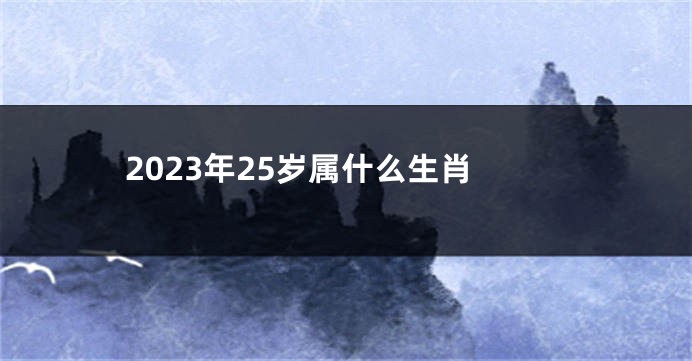 2023年25岁属什么生肖