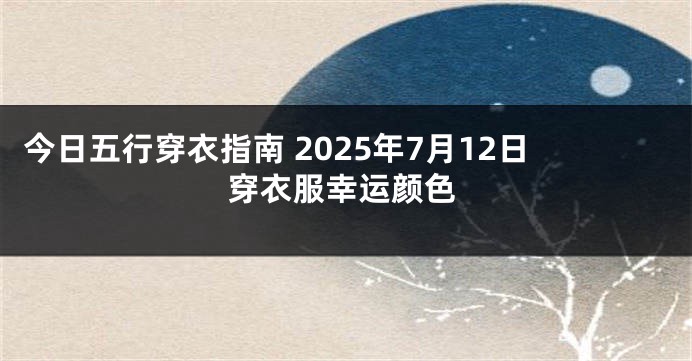 今日五行穿衣指南 2025年7月12日穿衣服幸运颜色