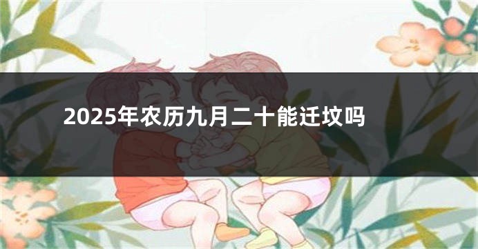2025年农历九月二十能迁坟吗