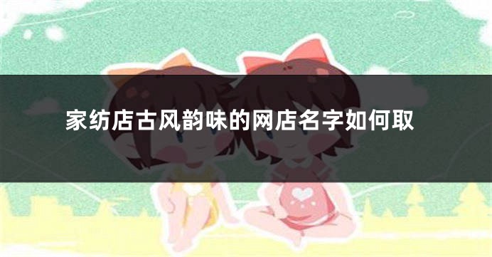 家纺店古风韵味的网店名字如何取