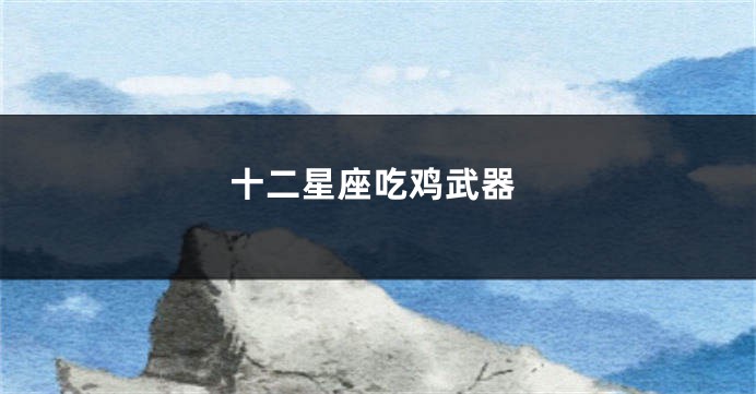 十二星座吃鸡武器
