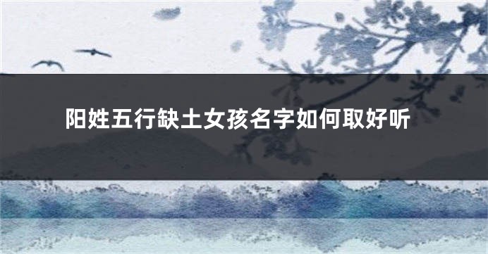 阳姓五行缺土女孩名字如何取好听