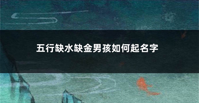 五行缺水缺金男孩如何起名字