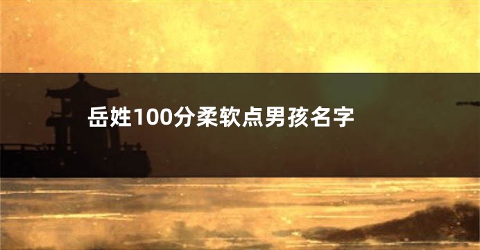 岳姓100分柔软点男孩名字