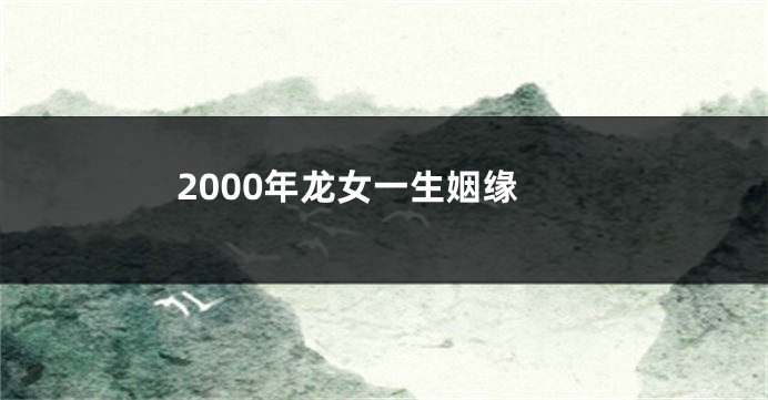 2000年龙女一生姻缘