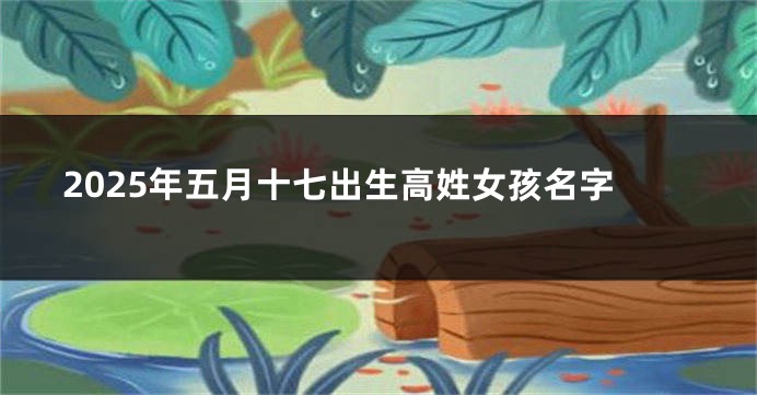 2025年五月十七出生高姓女孩名字