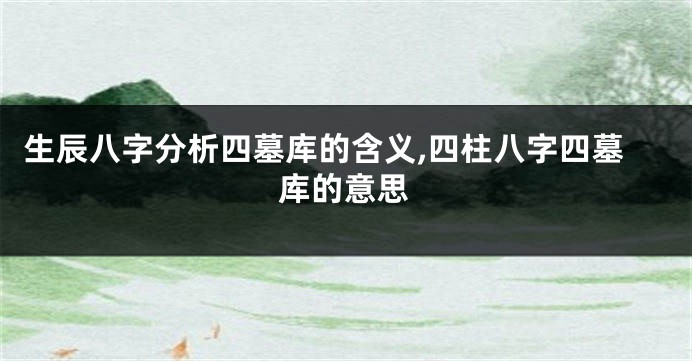 生辰八字分析四墓库的含义,四柱八字四墓库的意思