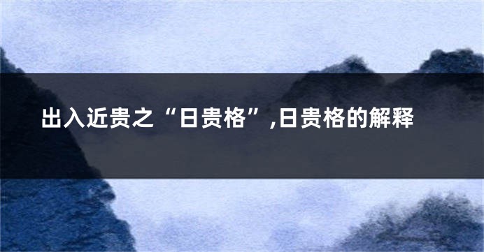 出入近贵之“日贵格”,日贵格的解释