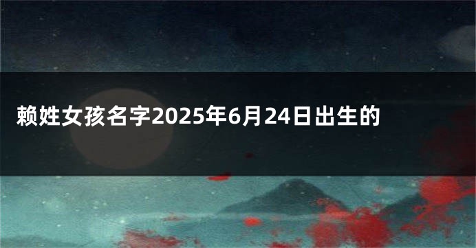 赖姓女孩名字2025年6月24日出生的