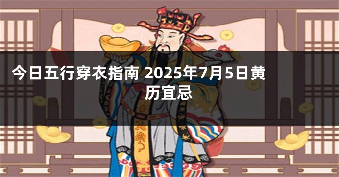 今日五行穿衣指南 2025年7月5日黄历宜忌