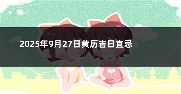 2025年9月27日黄历吉日宜忌