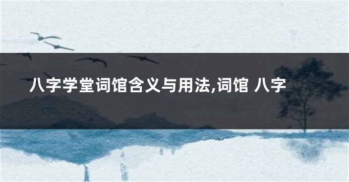 八字学堂词馆含义与用法,词馆 八字