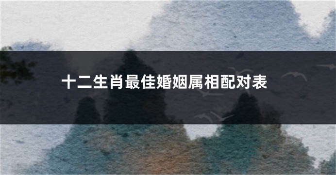 十二生肖最佳婚姻属相配对表