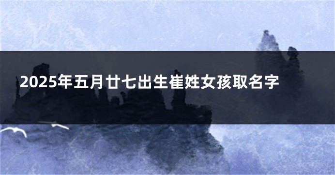 2025年五月廿七出生崔姓女孩取名字