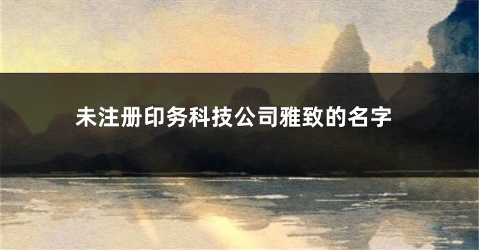 未注册印务科技公司雅致的名字