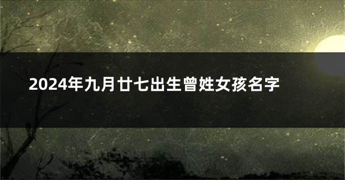 2024年九月廿七出生曾姓女孩名字