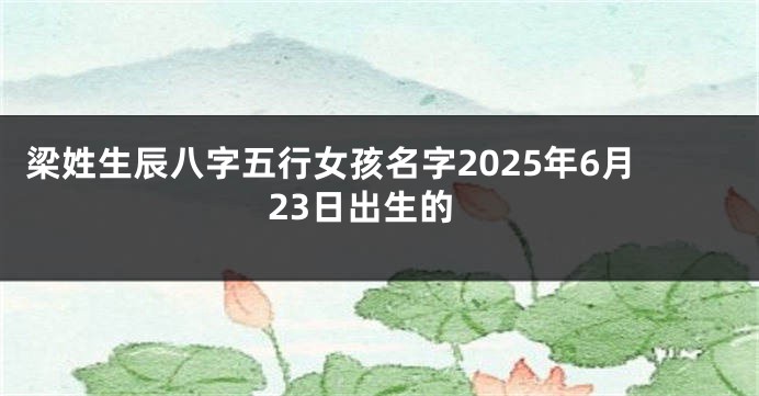 梁姓生辰八字五行女孩名字2025年6月23日出生的