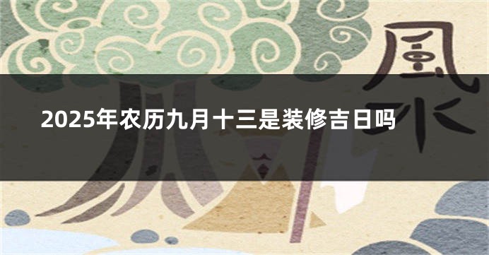 2025年农历九月十三是装修吉日吗