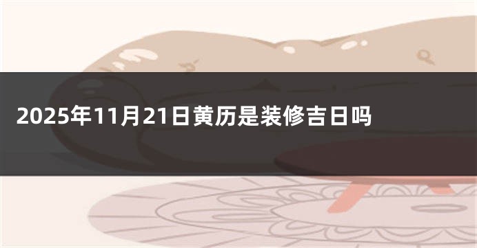 2025年11月21日黄历是装修吉日吗