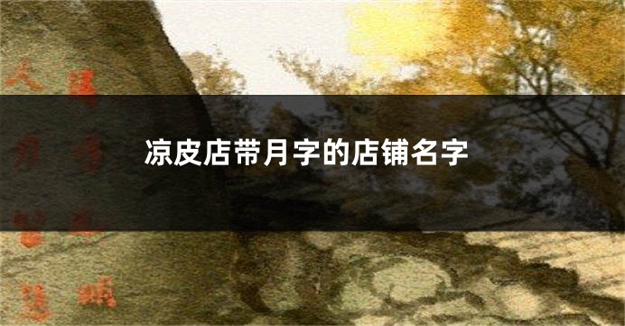 凉皮店带月字的店铺名字