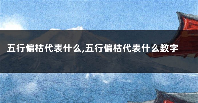 五行偏枯代表什么,五行偏枯代表什么数字